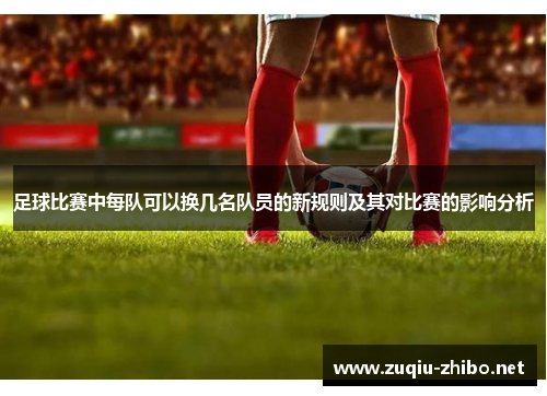 足球比赛中每队可以换几名队员的新规则及其对比赛的影响分析